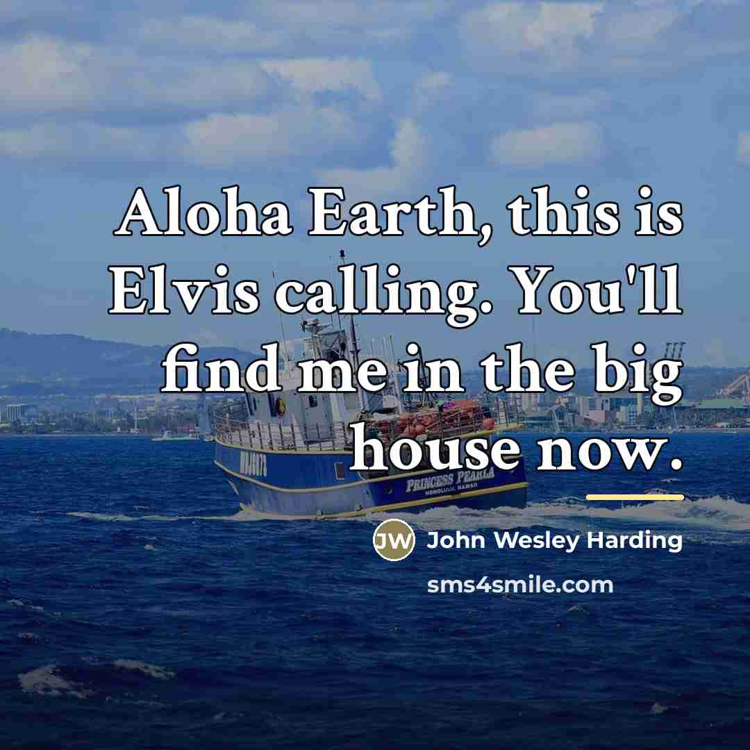 “Aloha Earth, this is Elvis calling. You'll find me in…” quote by John Wesley Harding