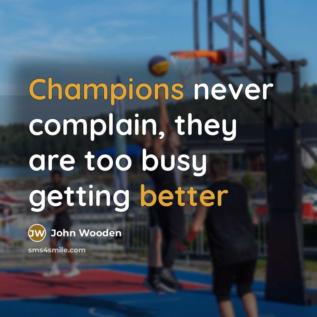 “Champions never complain, they are too busy getting better…” quote by John Wooden
