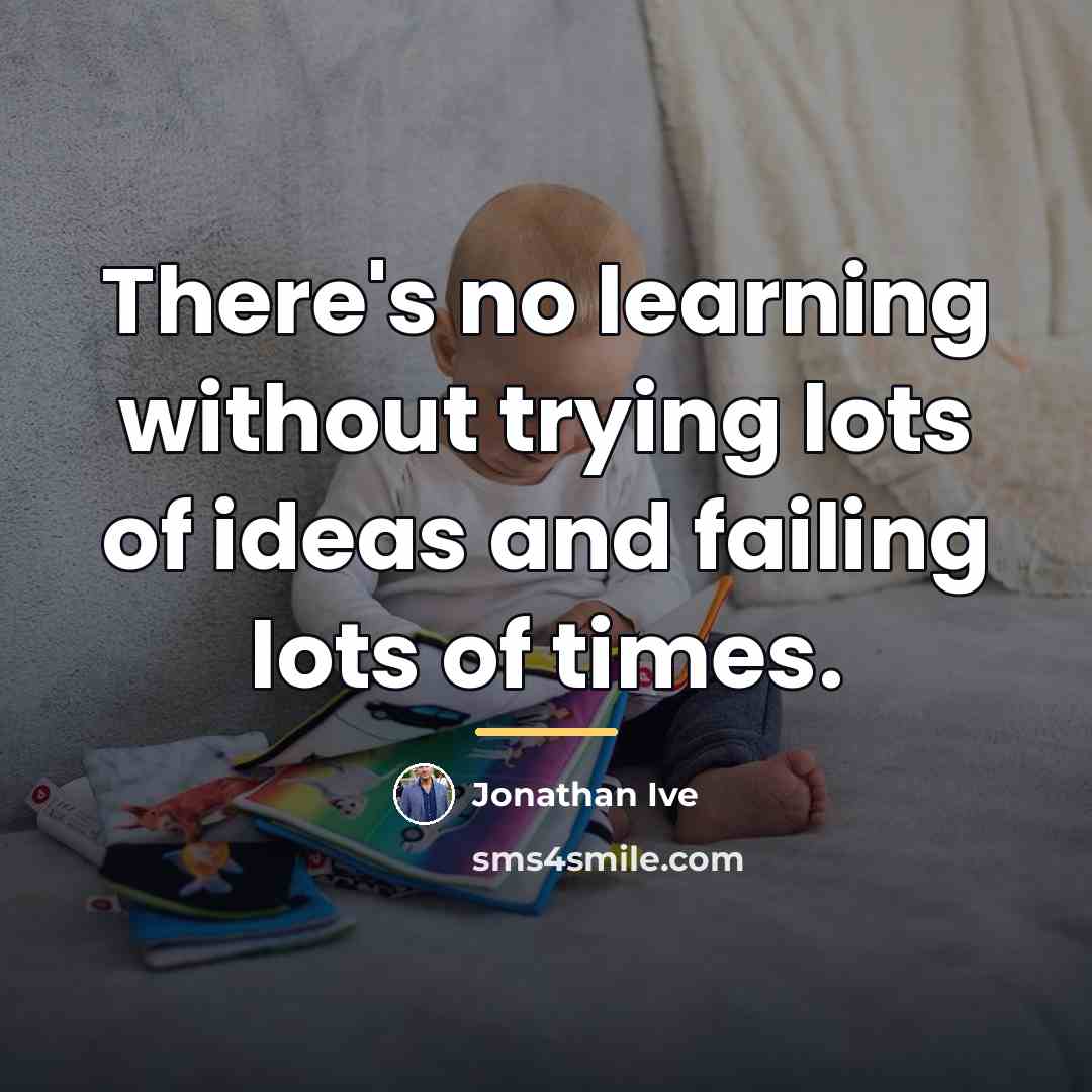 “There's no learning without trying lots of ideas and failing…” quote by Jonathan Ive