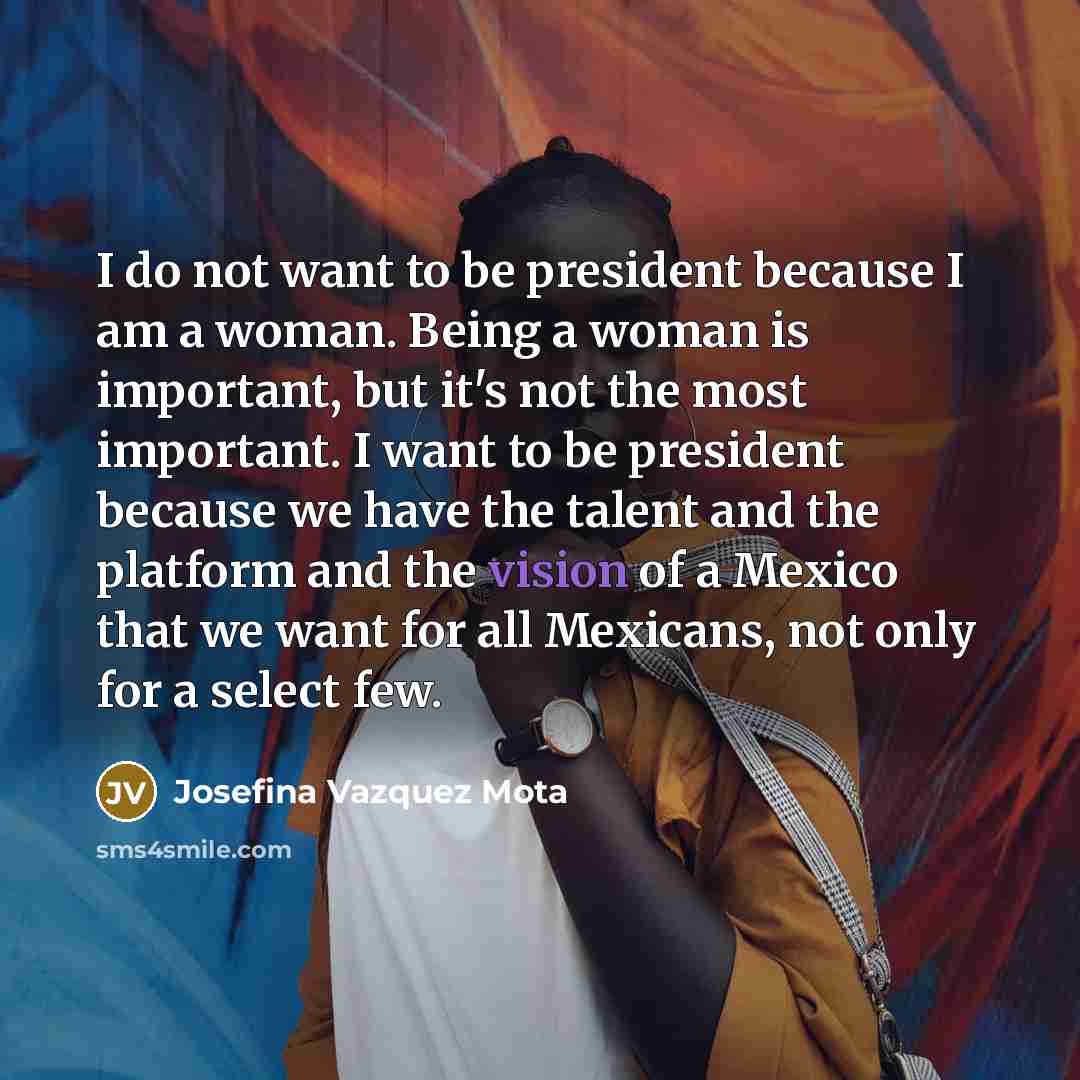 “I do not want to be president because I am…” quote by Josefina Vazquez Mota