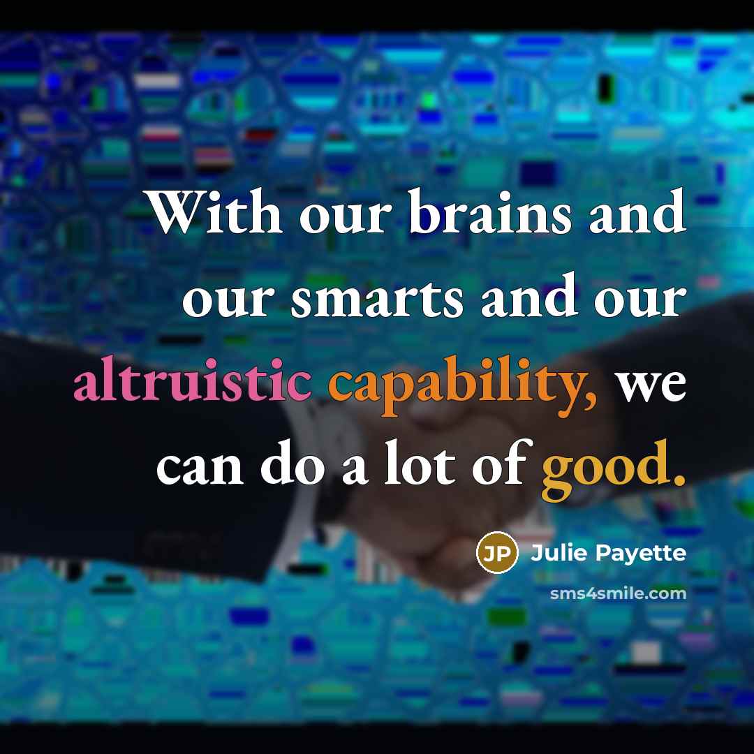 “With our brains and our smarts and our altruistic capability,…” quote by Julie Payette