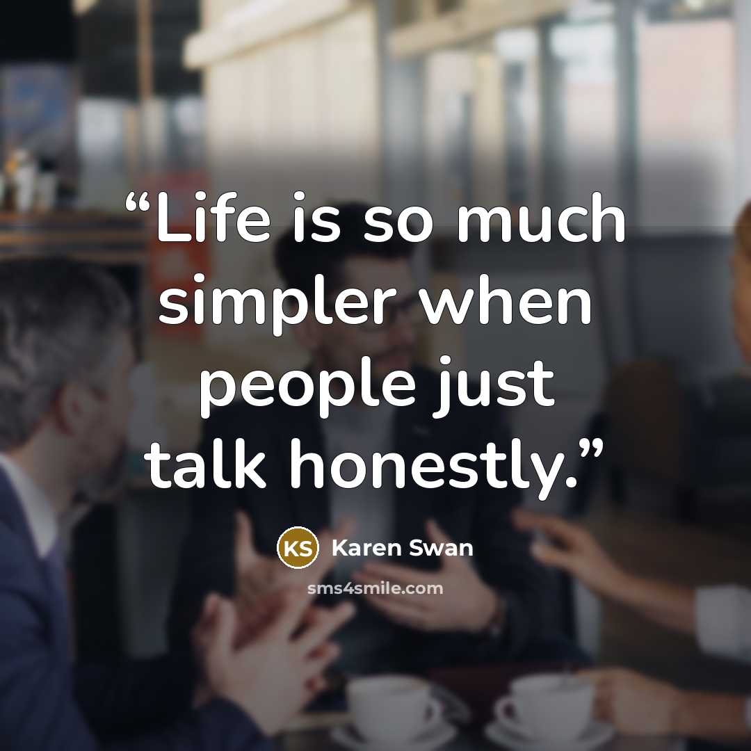 “Life is so much simpler when people just talk honestly.” quote by Karen Swan