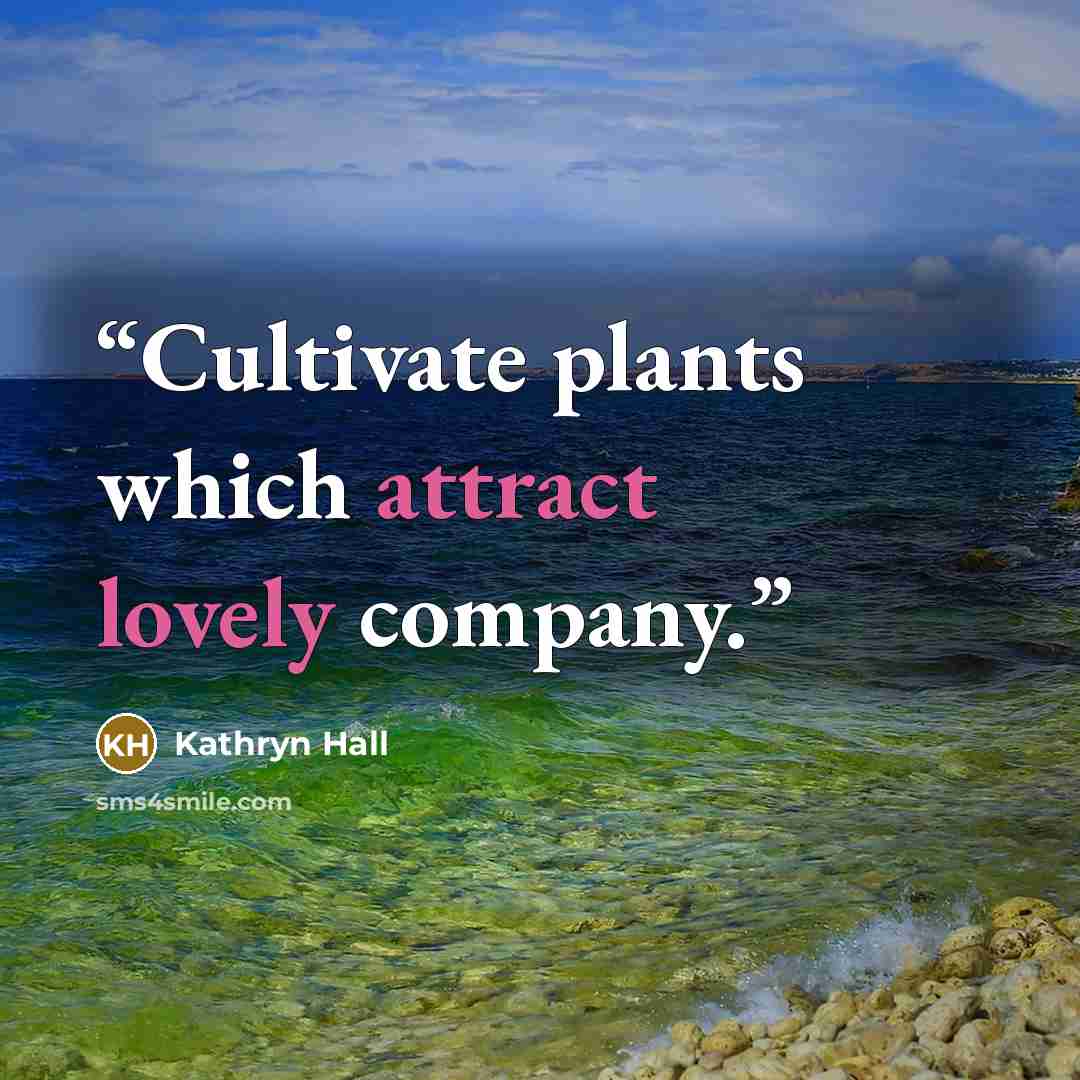 “Cultivate plants which attract lovely company.” quote by Kathryn Hall