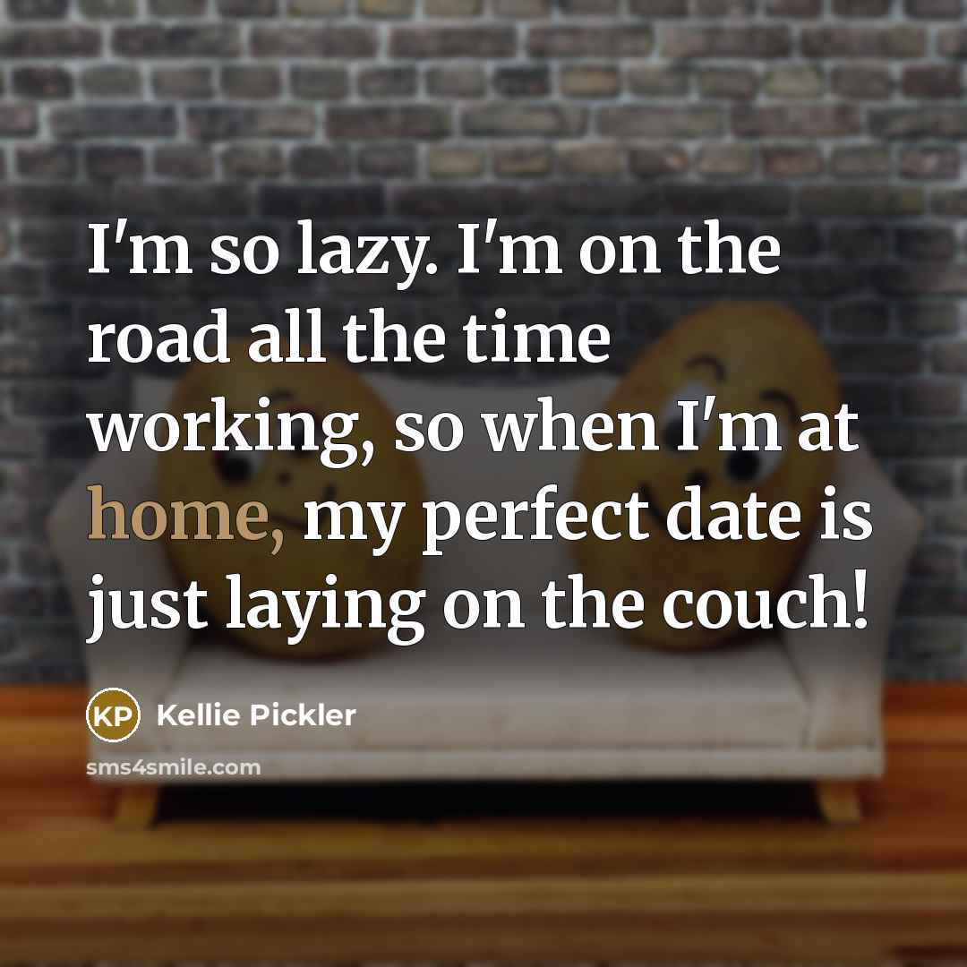 “I'm so lazy. I'm on the road all the time working, so when I'm at home, my perfect date is just laying on the couch!” quote by Kellie Pickler