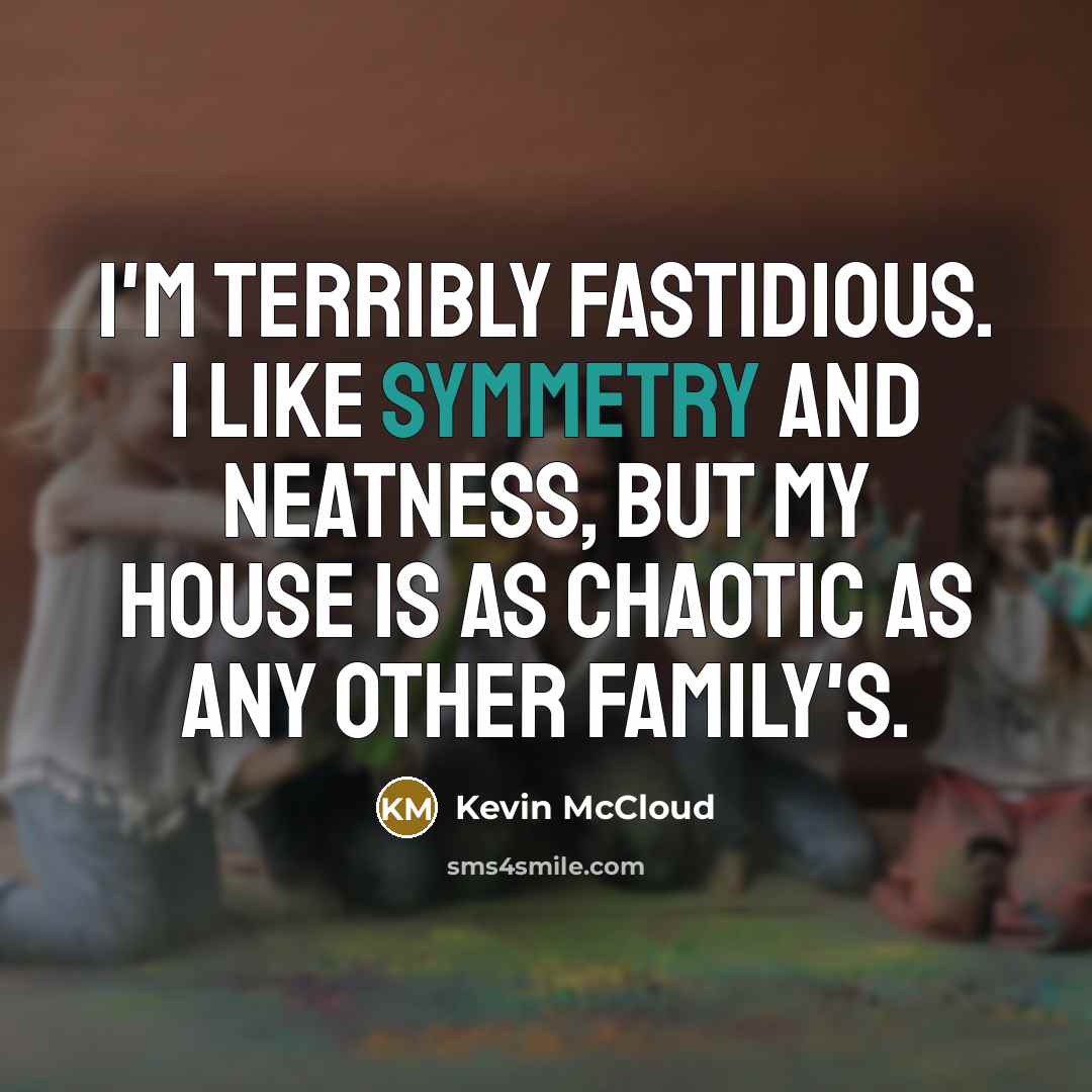 “I'm terribly fastidious. I like symmetry and neatness, but my…” quote by Kevin McCloud