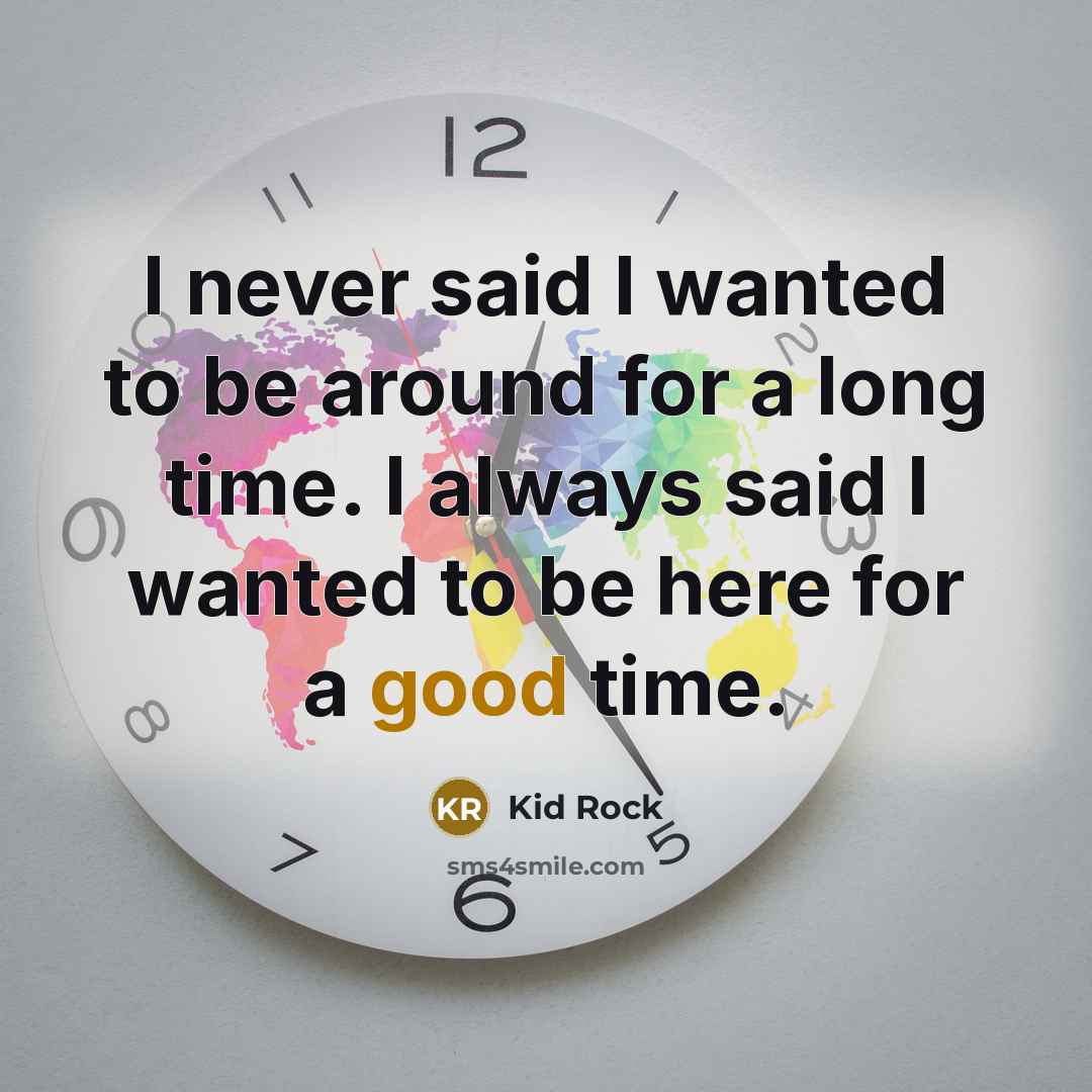 “I never said I wanted to be around for a…” quote by Kid Rock