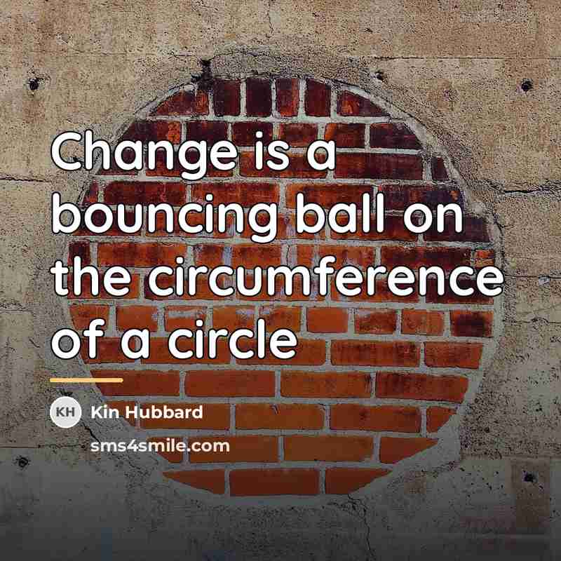 “Change is a bouncing ball on the circumference of a…” quote by Kin Hubbard