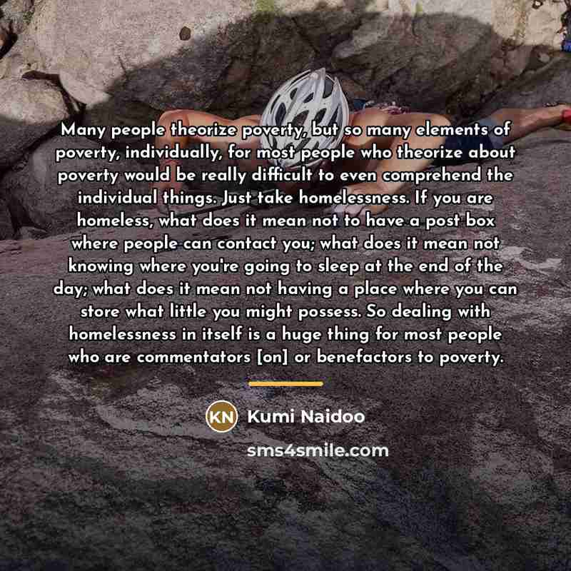 “Many people theorize poverty, but so many elements of poverty,…” quote by Kumi Naidoo