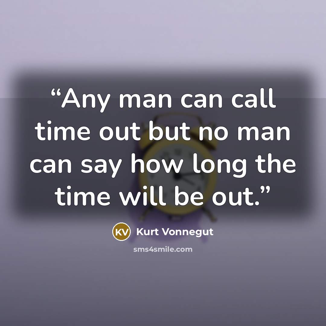 “Any man can call time out but no man can say how long the time will be out.” quote by Kurt Vonnegut