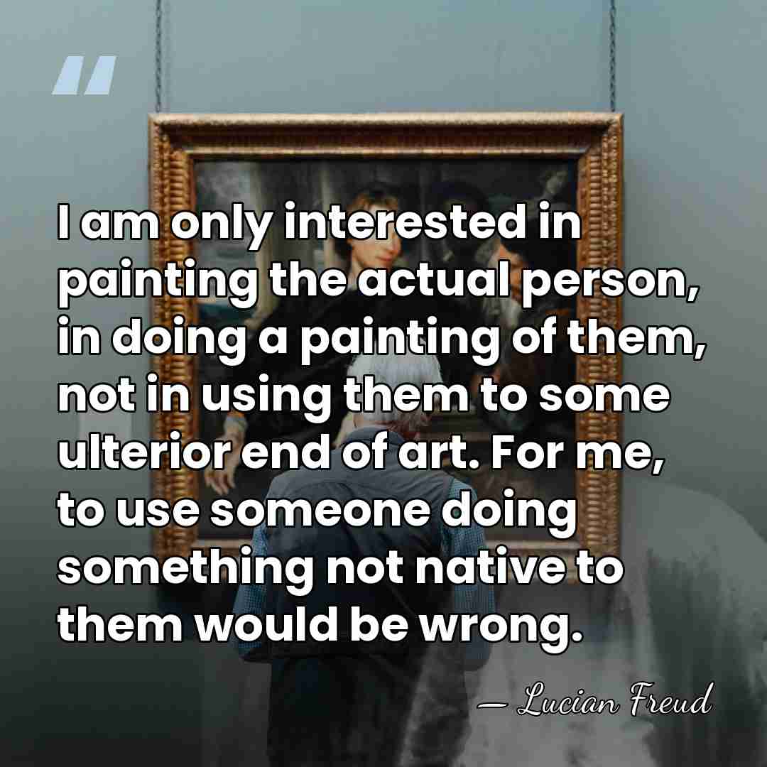 I am only interested in painting the actual person, in doing a&hellip; - Lucian Freud