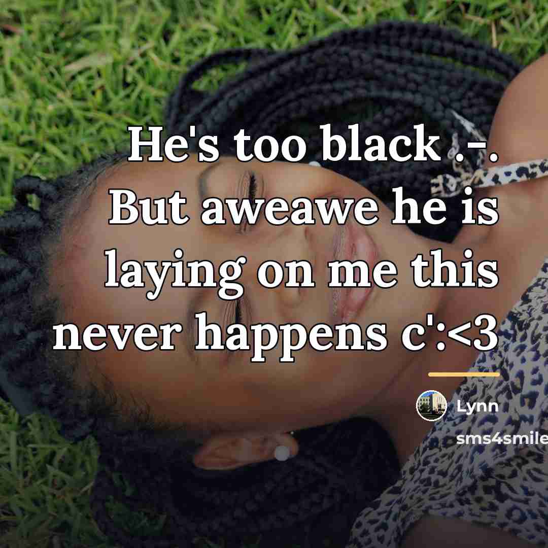 “He's too black .-. But aweawe he is laying on…” quote by Lynn