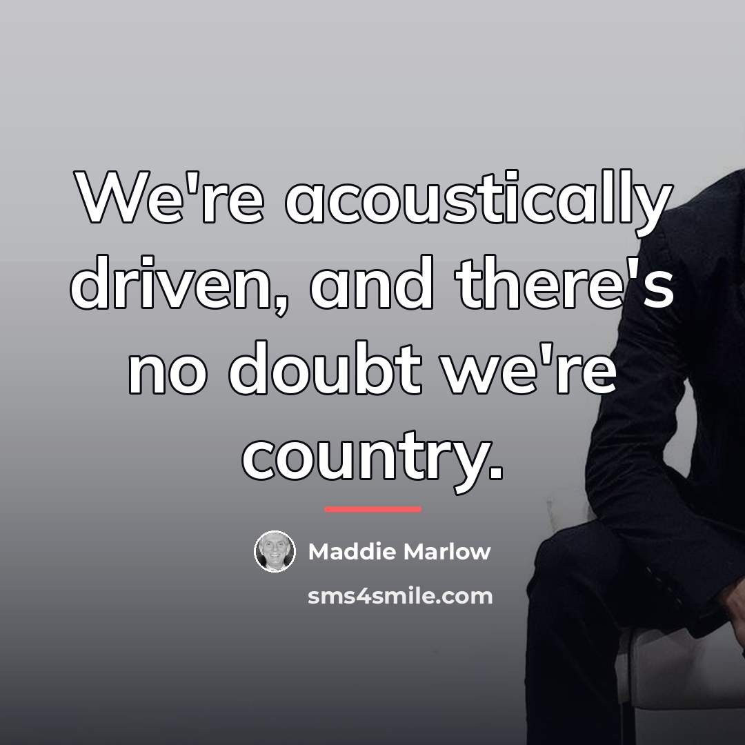 “We're acoustically driven, and there's no doubt we're country.…” quote by Maddie Marlow