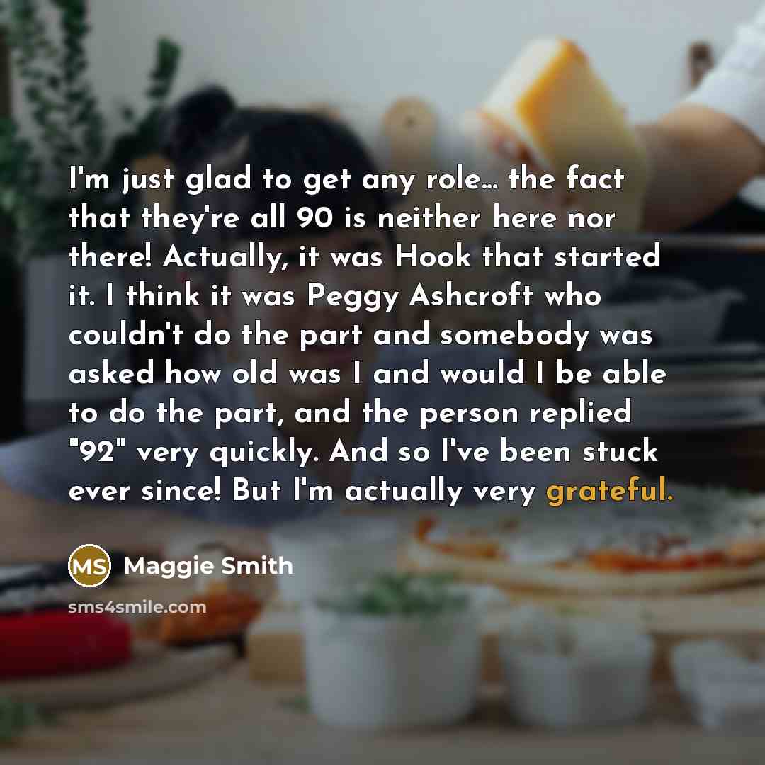 “I'm just glad to get any role... the fact that…” quote by Maggie Smith
