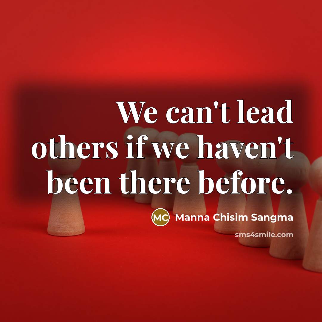 “We can't lead others if we haven't been there before.” quote by Manna Chisim Sangma