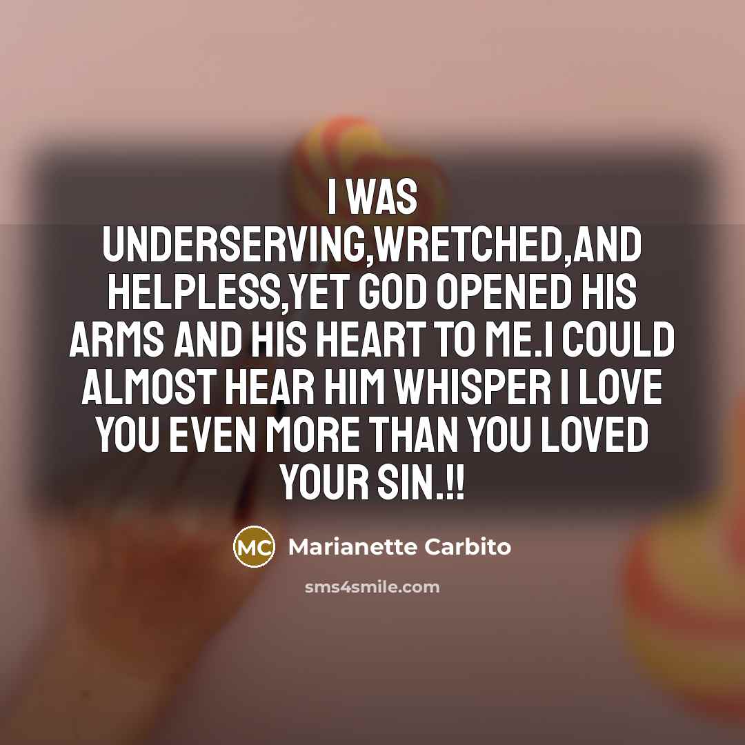 “I was underserving,wretched,and helpless,Yet God opened His arms and His…” quote by Marianette Carbito