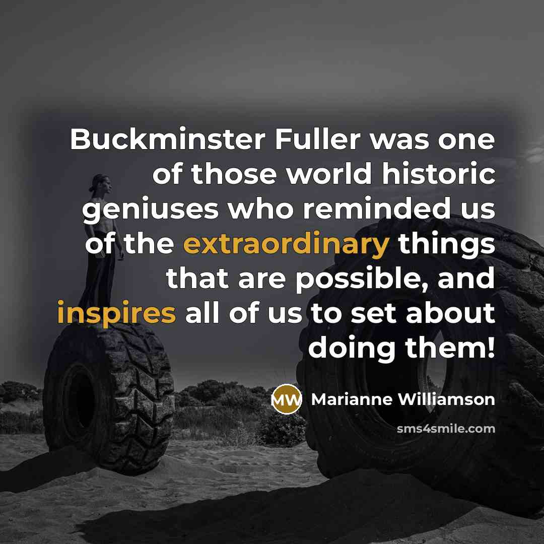 “Buckminster Fuller was one of those world historic geniuses who…” quote by Marianne Williamson