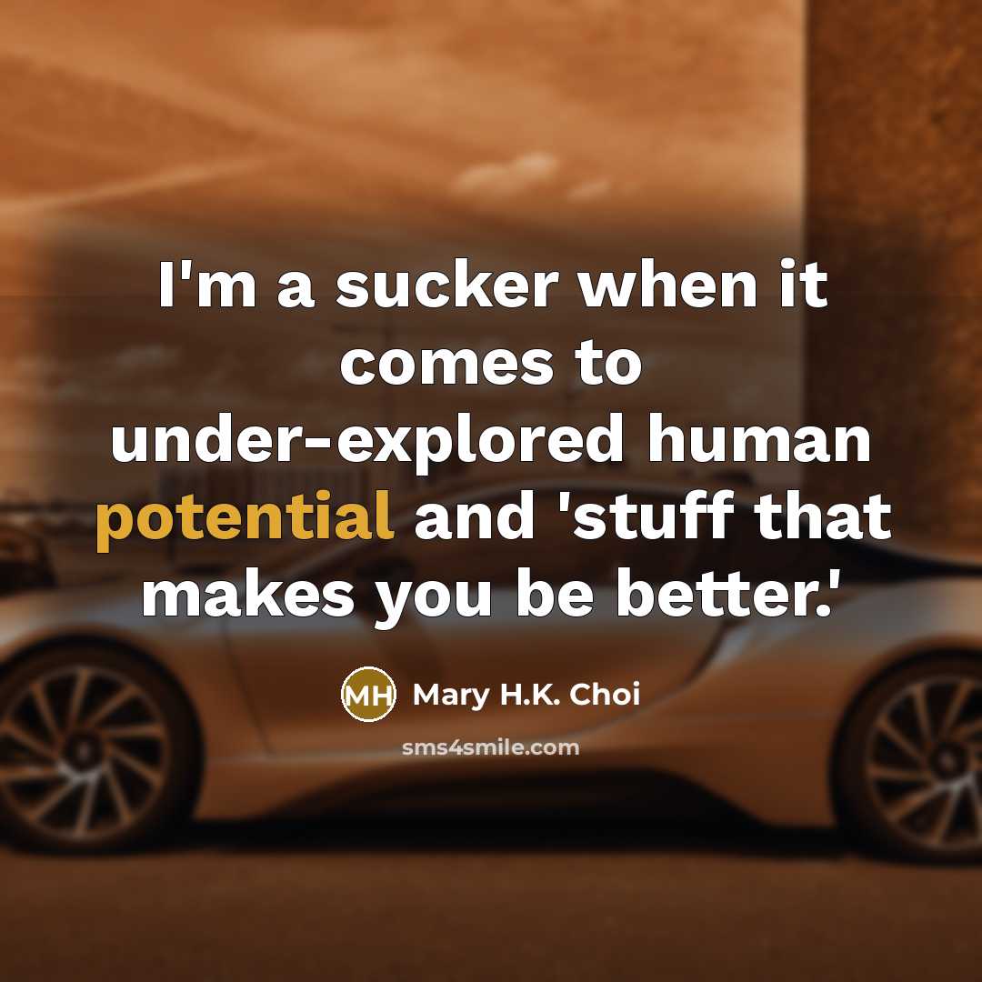 “I'm a sucker when it comes to under-explored human potential…” quote by Mary H.K. Choi