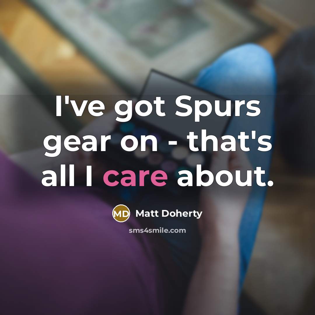 “I've got Spurs gear on - that's all I care…” quote by Matt Doherty