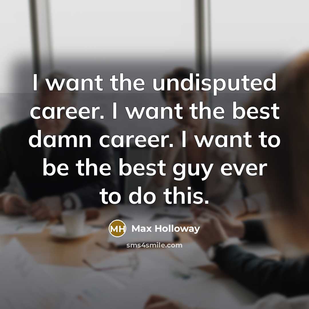 “I want the undisputed career. I want the best damn…” quote by Max Holloway