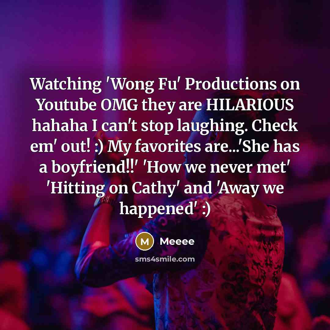“Watching 'Wong Fu' Productions on Youtube OMG they are HILARIOUS…” quote by Meeee