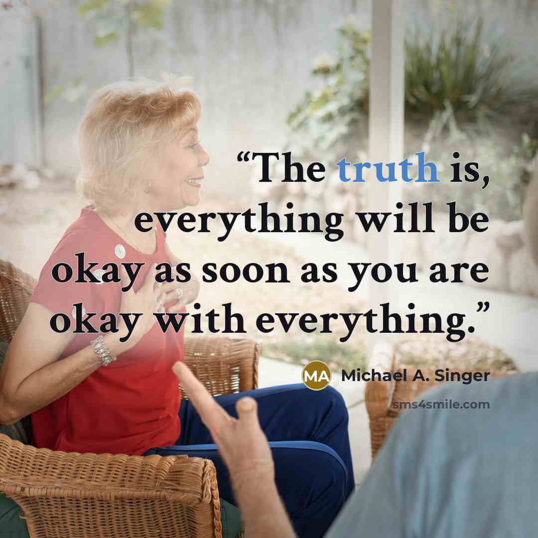 “The truth is, everything will be okay as soon as you are okay with everything.” quote by Michael A. Singer