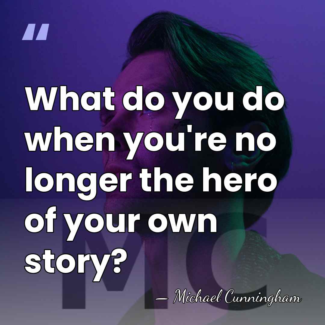 What do you do when you're no longer the hero of your&hellip; - Michael Cunningham