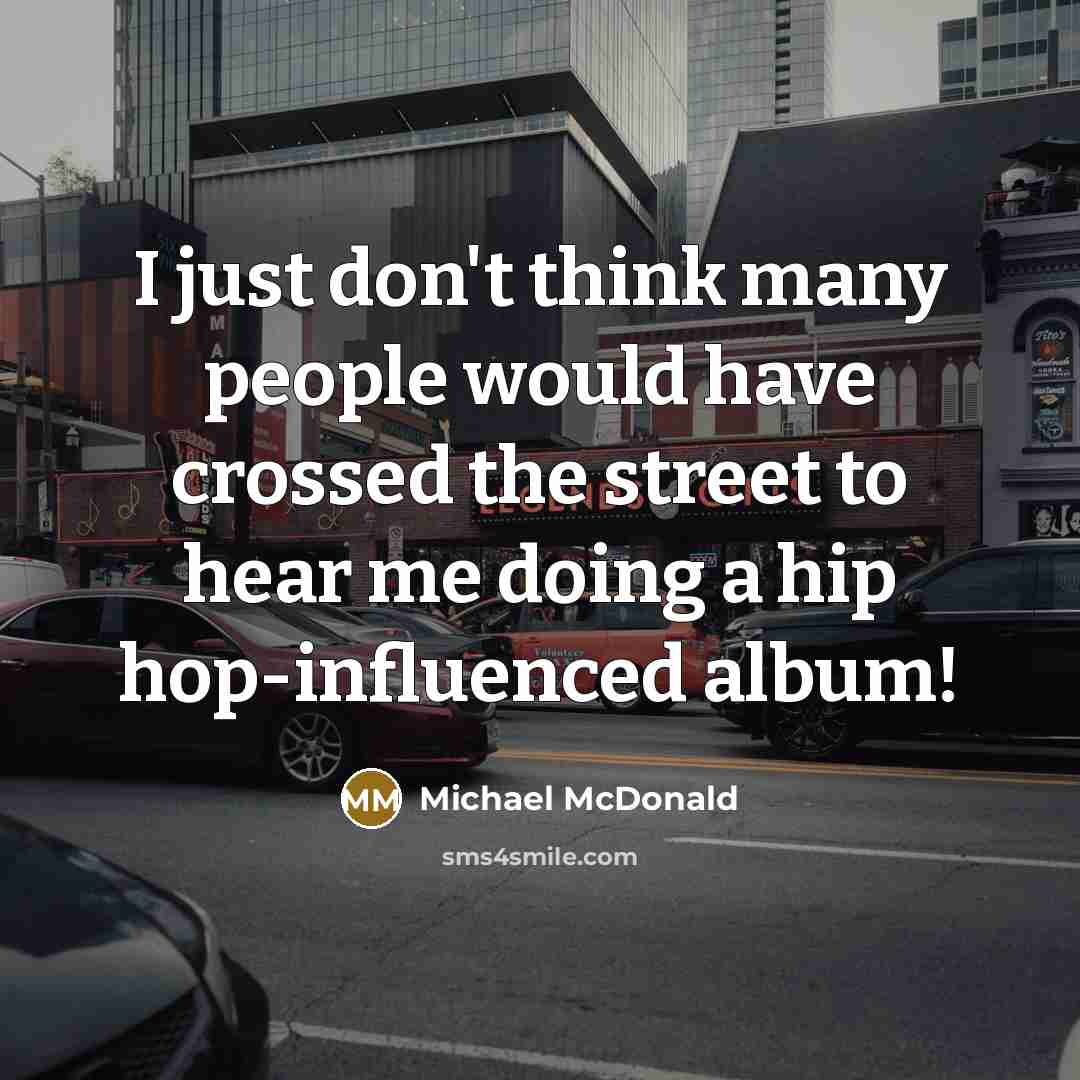 “I just don't think many people would have crossed the street to hear me doing a hip hop-influenced album!” quote by Michael McDonald