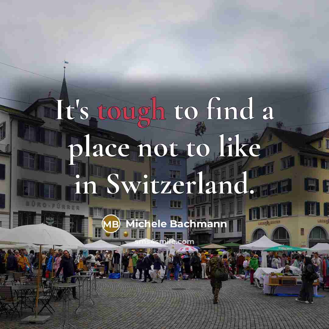 “It's tough to find a place not to like in Switzerland.” quote by Michele Bachmann