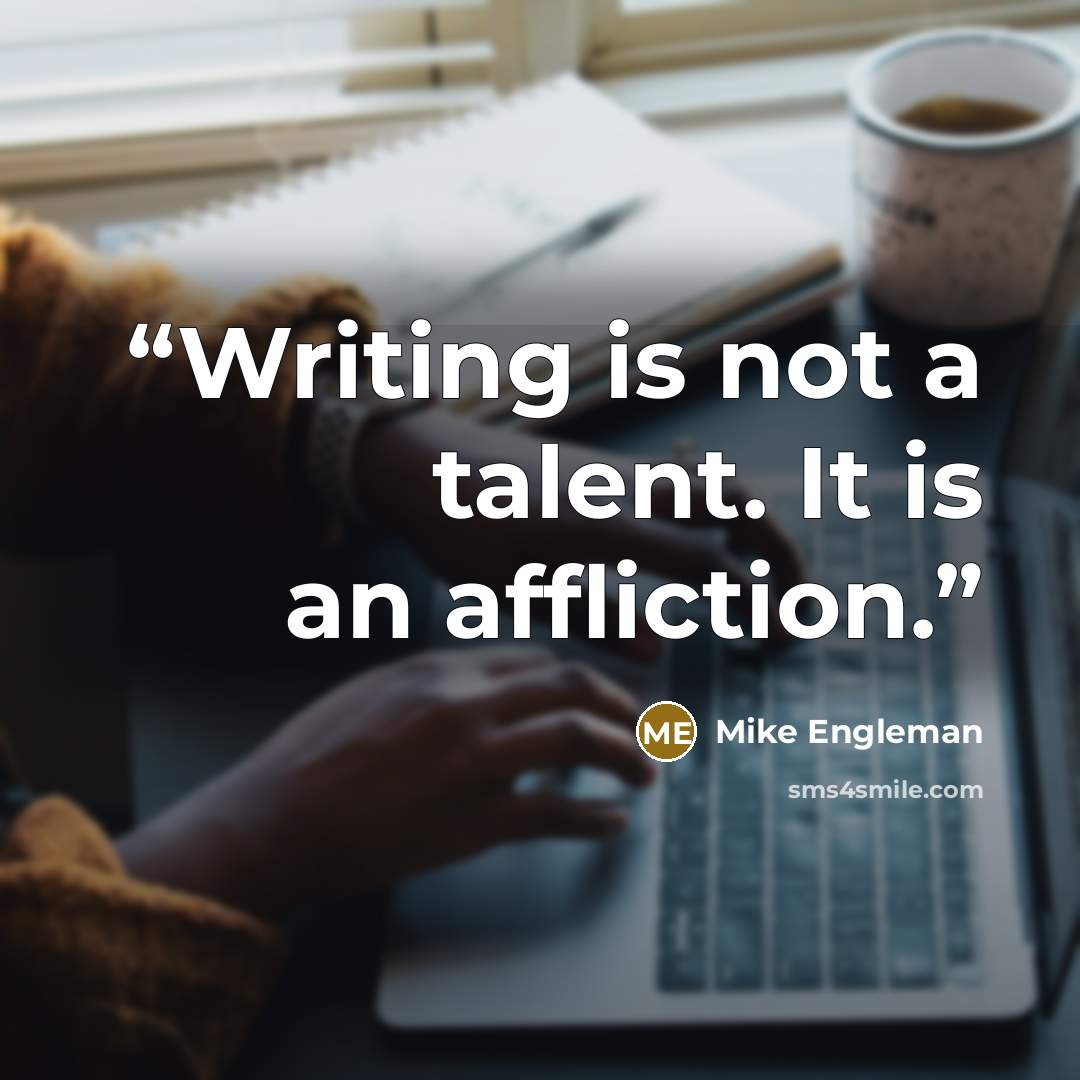 “Writing is not a talent. It is an affliction.” quote by Mike Engleman