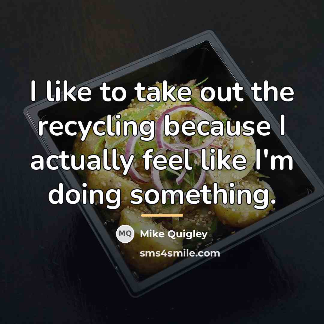 “I like to take out the recycling because I actually…” quote by Mike Quigley