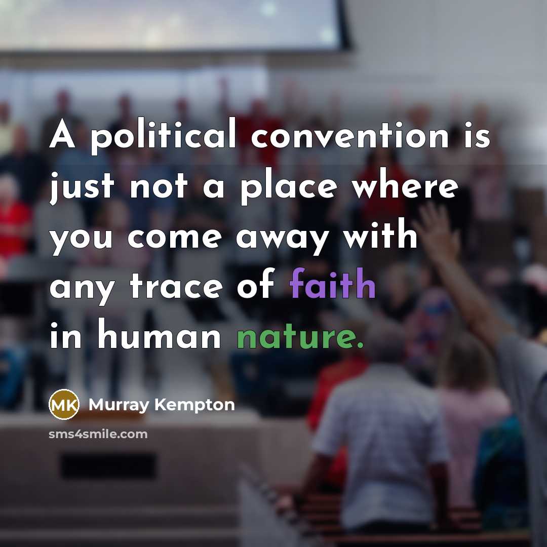“A political convention is just not a place where you come away with any trace of faith in human nature.” quote by Murray Kempton