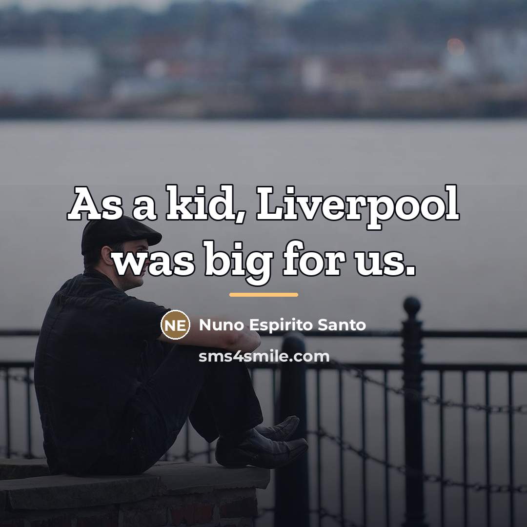 “As a kid, Liverpool was big for us.…” quote by Nuno Espirito Santo