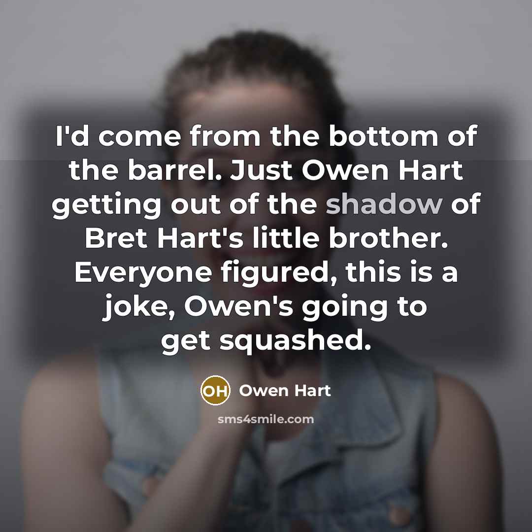 “I'd come from the bottom of the barrel. Just Owen…” quote by Owen Hart