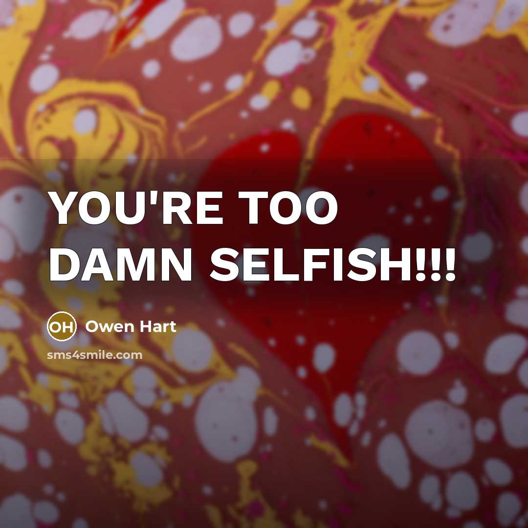 “YOU'RE TOO DAMN SELFISH!!!…” quote by Owen Hart