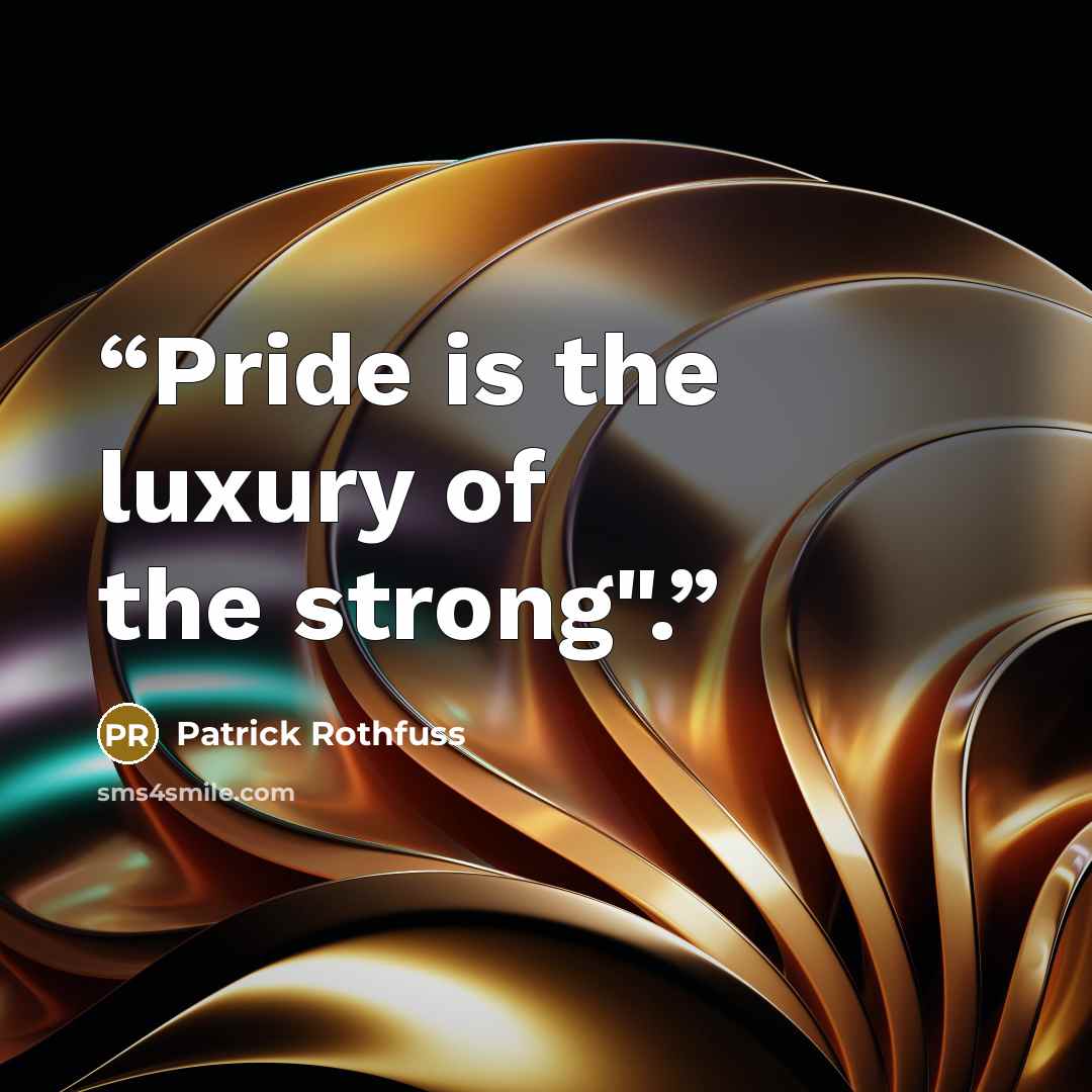 “Pride is the luxury of the strong".” quote by Patrick Rothfuss