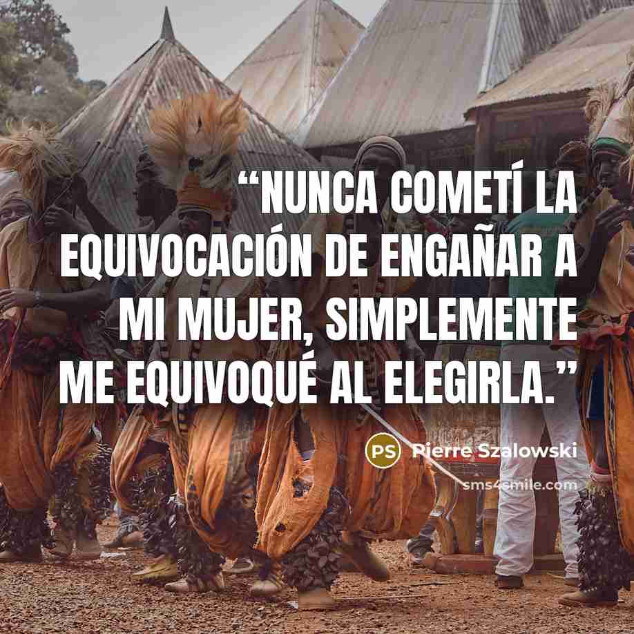 “Nunca cometí la equivocación de engañar a mi mujer, simplemente me equivoqué al elegirla.” quote by Pierre Szalowski