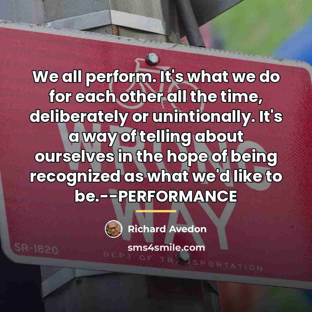 “We all perform. It's what we do for each other…” quote by Richard Avedon