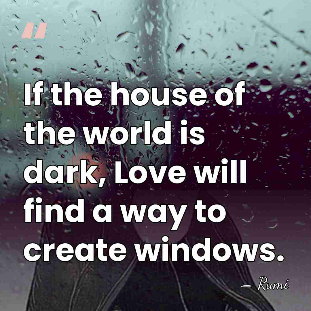 If the house of the world is dark, Love will find a&hellip; - Rumi