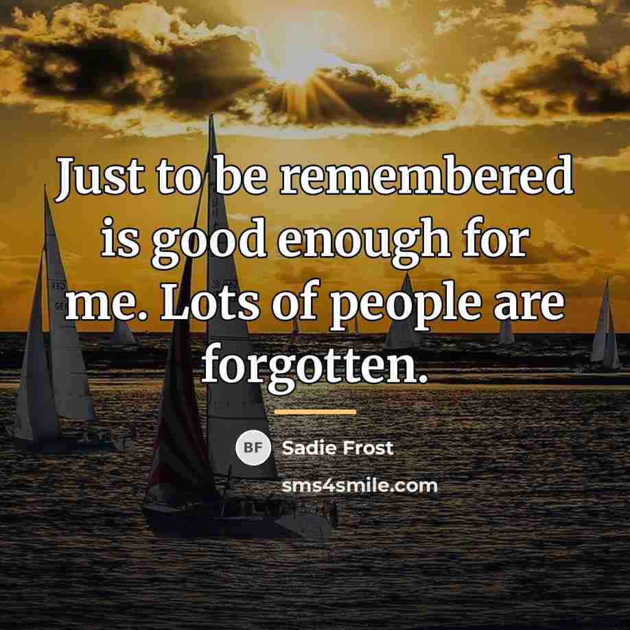“Just to be remembered is good enough for me. Lots…” quote by Sadie Frost