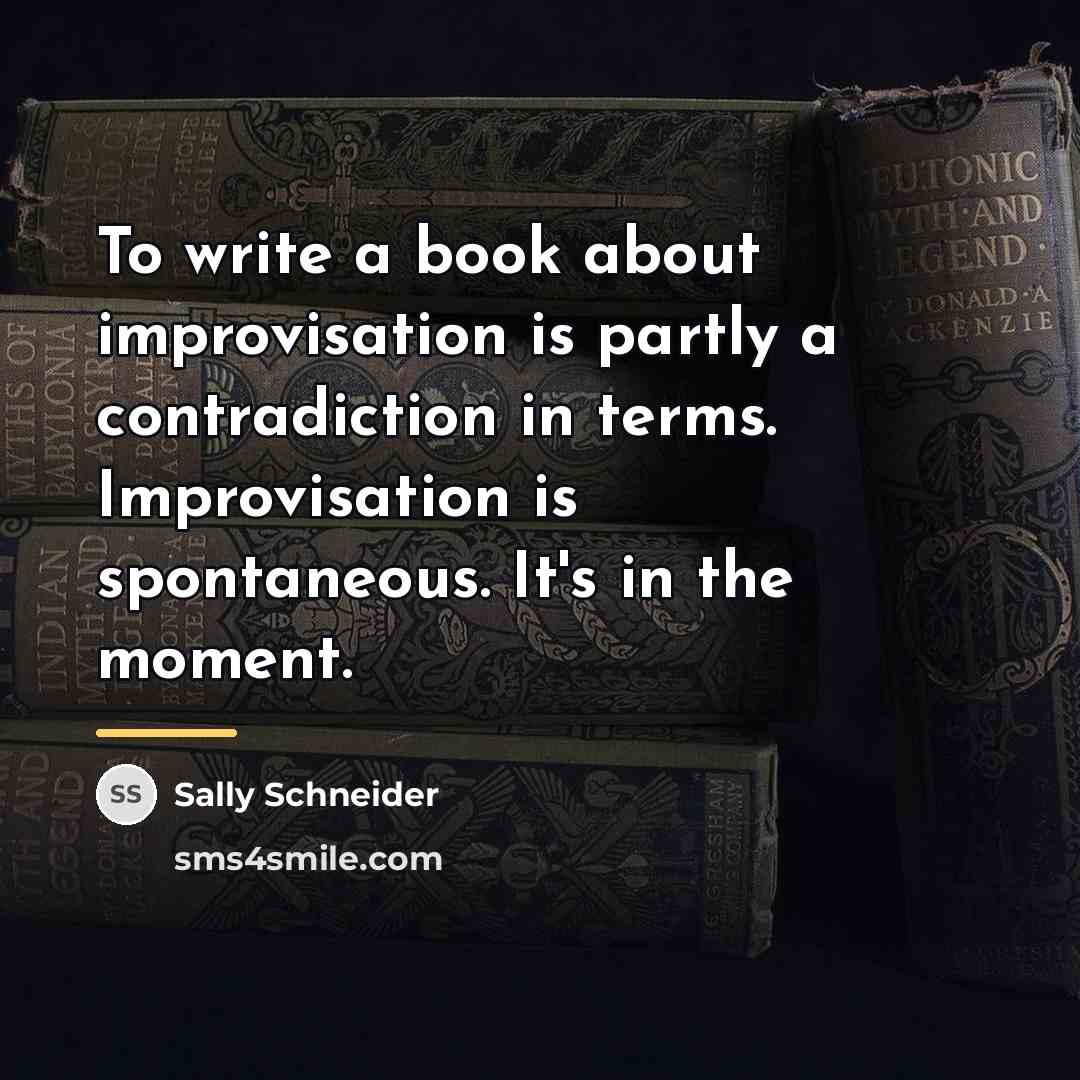 “To write a book about improvisation is partly a contradiction…” quote by Sally Schneider