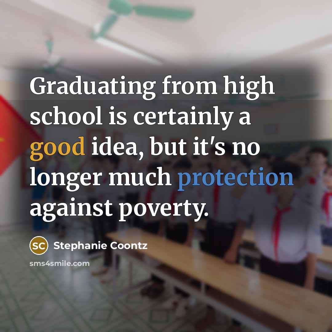 “Graduating from high school is certainly a good idea, but it's no longer much protection against poverty.” quote by Stephanie Coontz