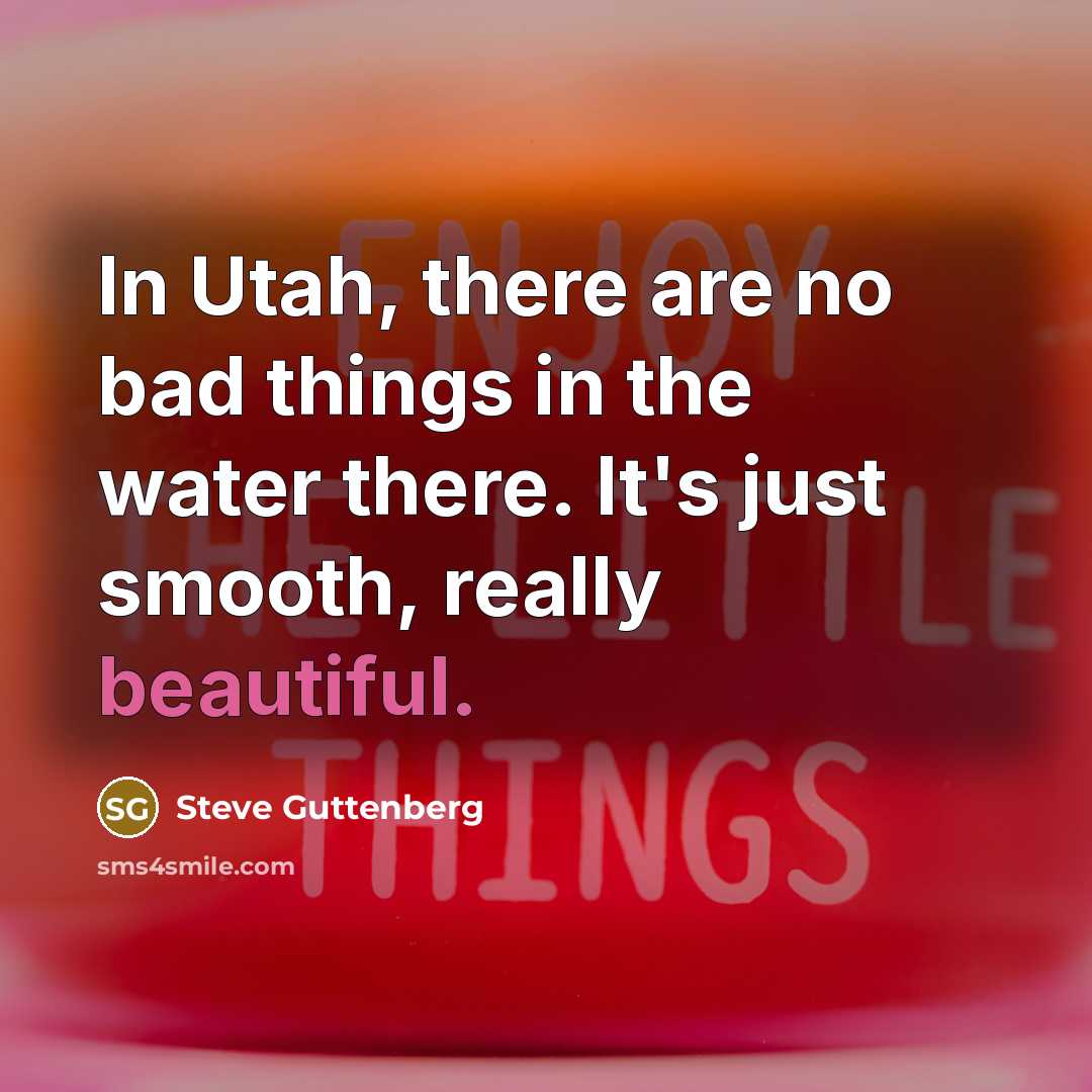 “In Utah, there are no bad things in the water…” quote by Steve Guttenberg