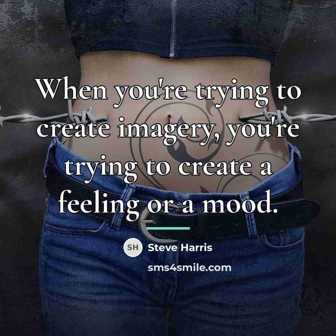 “When you're trying to create imagery, you're trying to create…” quote by Steve Harris