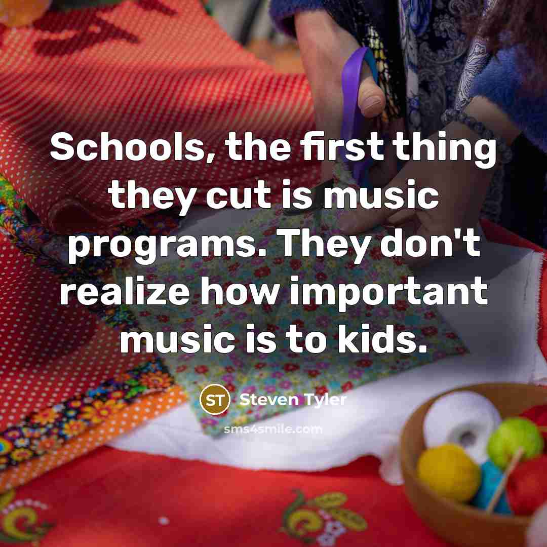 “Schools, the first thing they cut is music programs. They…” quote by Steven Tyler