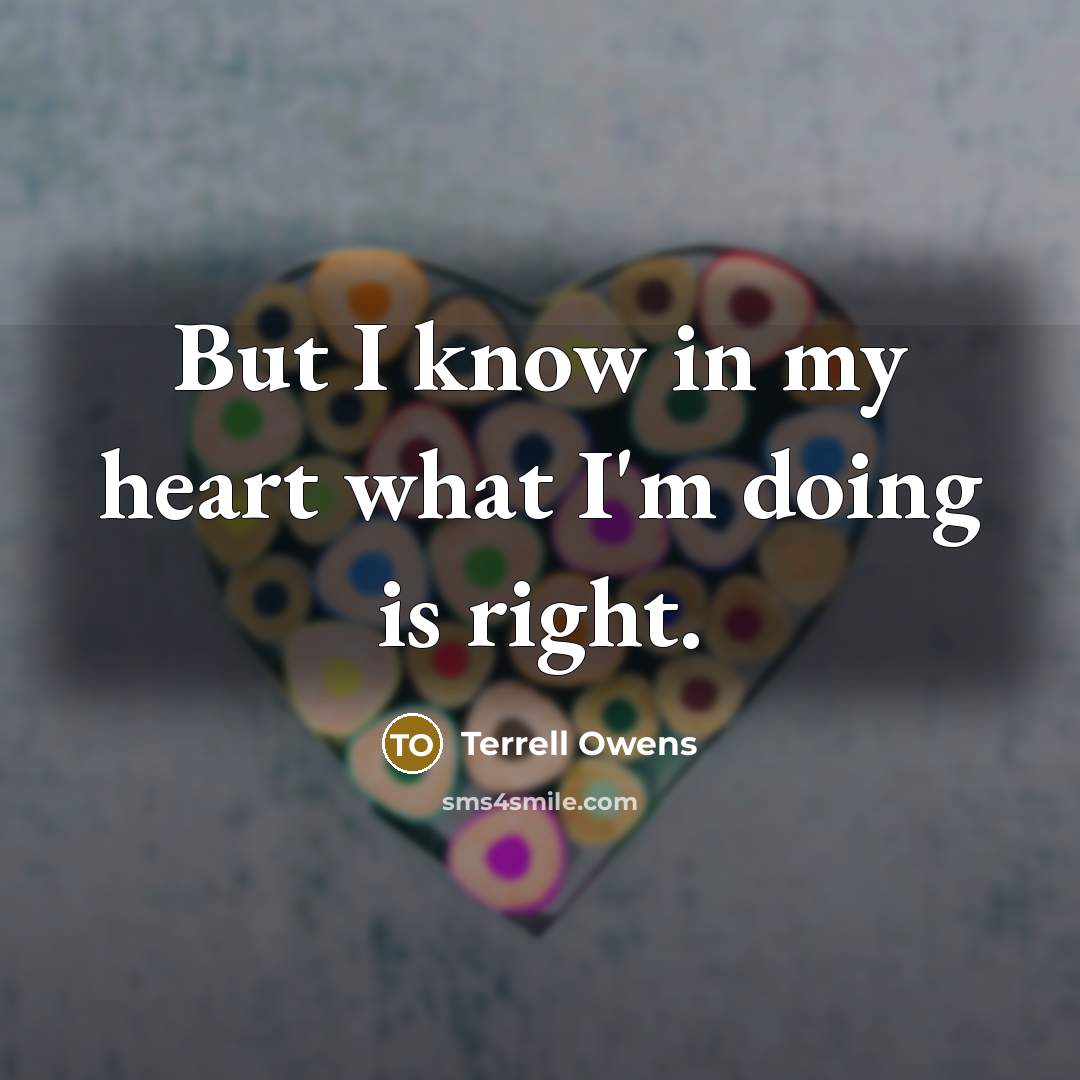 “But I know in my heart what I'm doing is…” quote by Terrell Owens