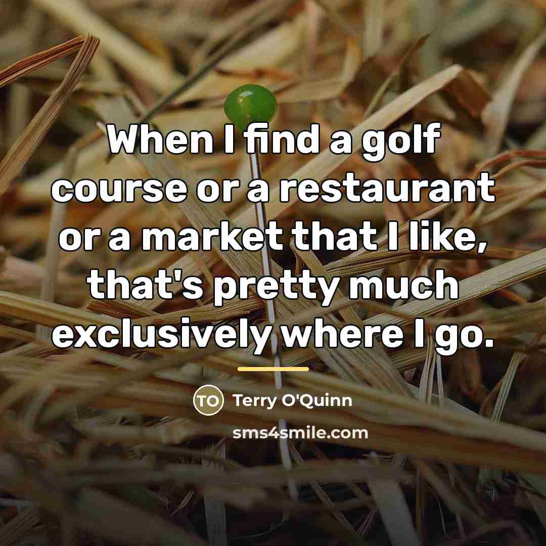 “When I find a golf course or a restaurant or…” quote by Terry O'Quinn