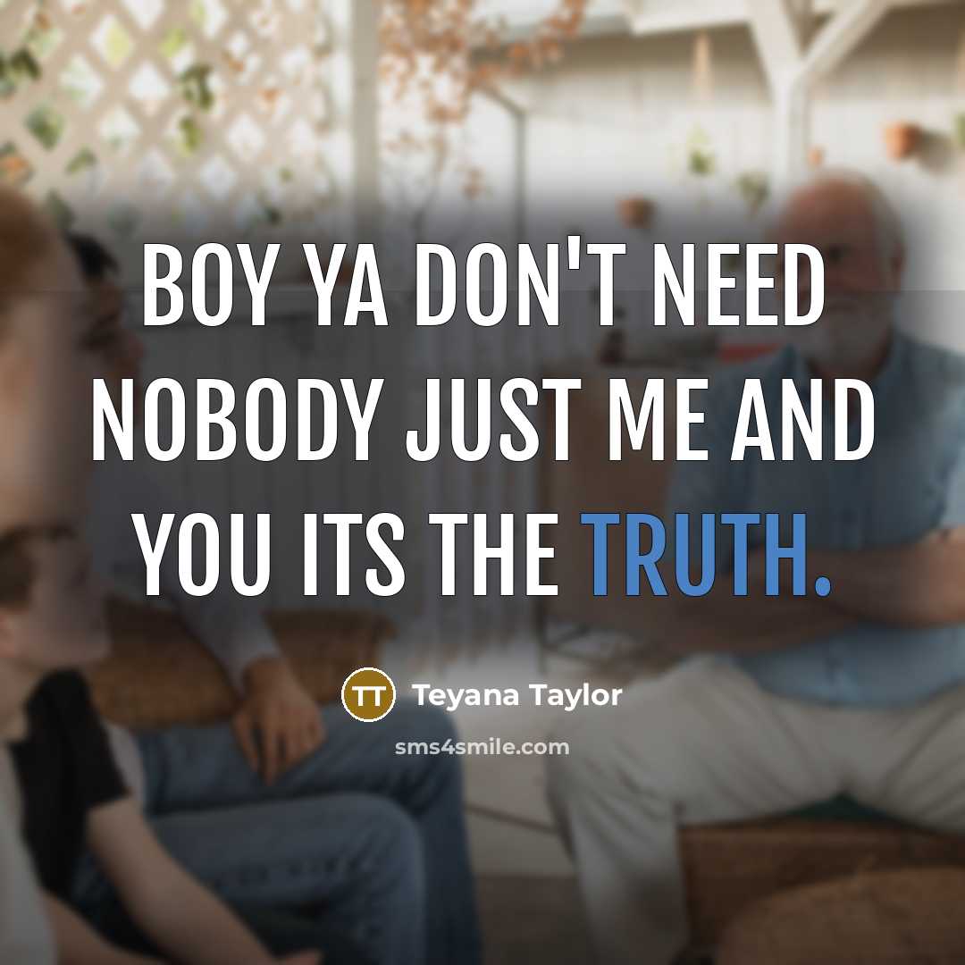 “Boy ya don't need nobody just me and you its the truth.” quote by Teyana Taylor