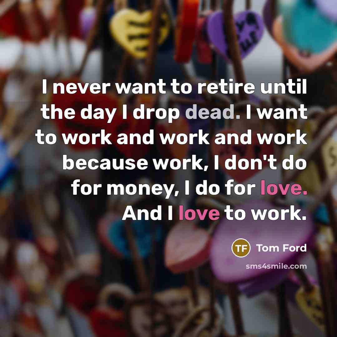 “I never want to retire until the day I drop…” quote by Tom Ford