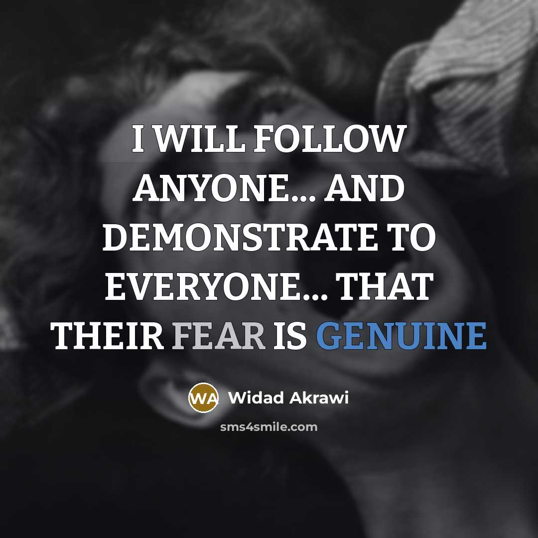“I WILL FOLLOW ANYONE... AND DEMONSTRATE TO EVERYONE... THAT THEIR FEAR IS GENUINE” quote by Widad Akrawi