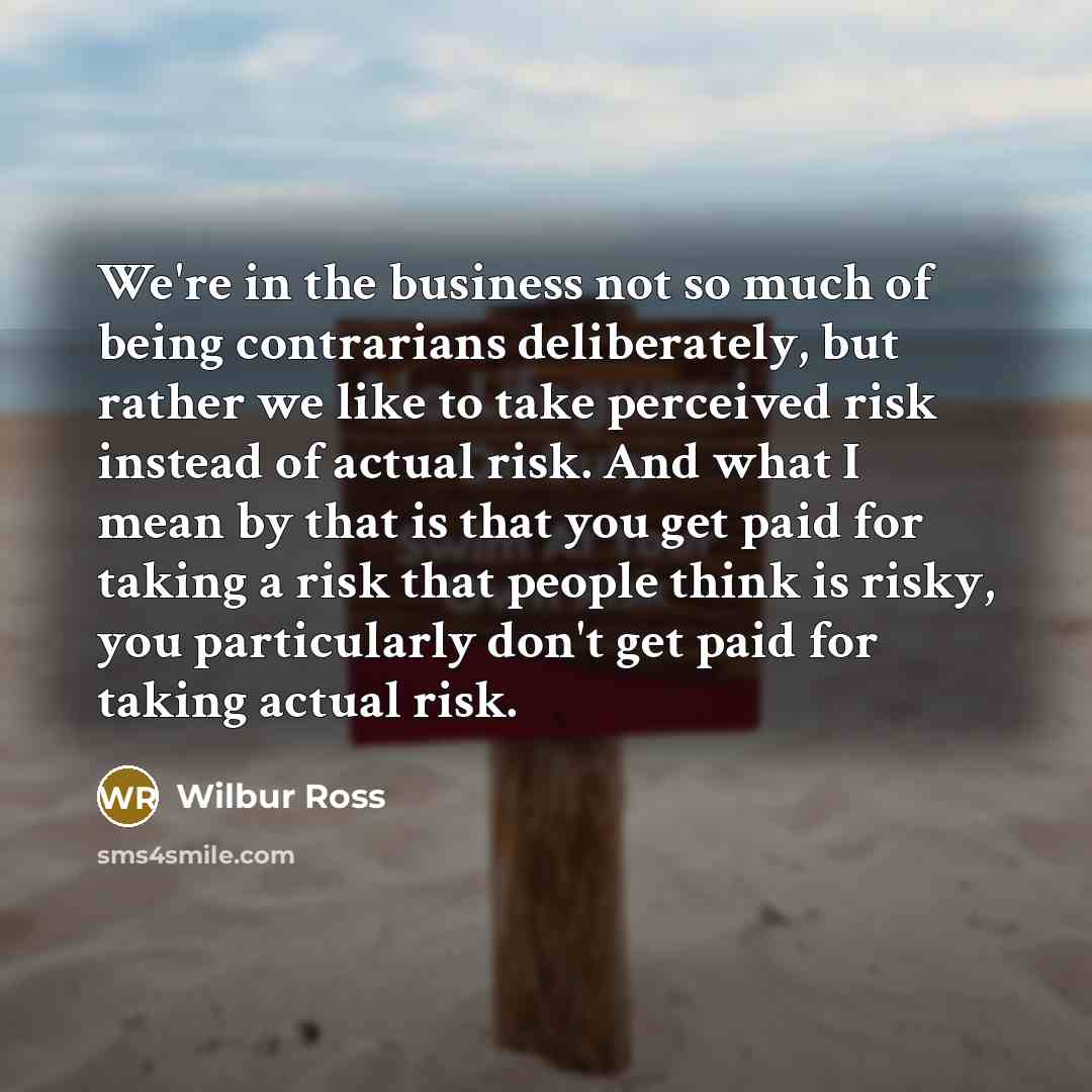 “We're in the business not so much of being contrarians…” quote by Wilbur Ross